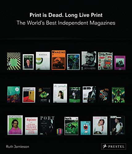 Print Is Dead. Long Live Print: The World's Best Independent Magazines