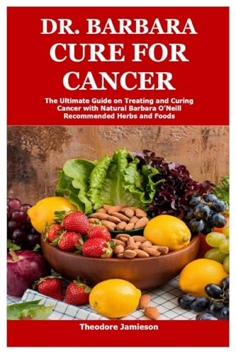 Dr. Barbara Cure for Cancer: The Ultimate Guide on Treating and Curing Cancer with Natural Barbara O’Neill Recommended Herbs and Foods von Lulu.com