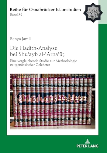 Die Hadith-Analyse bei Shu?ayb al-?Arna?u?: Eine vergleichende Studie zur Methodologie zeitgenössischer Gelehrter (ROI – Reihe für Osnabrücker Islamstudien, Band 39) von Peter Lang