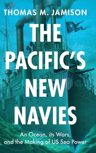The Pacific's New Navies: An Ocean, Its Wars, and the Making of Us Sea Power (Military, War, and Society in Modern American History) von Cambridge University Press
