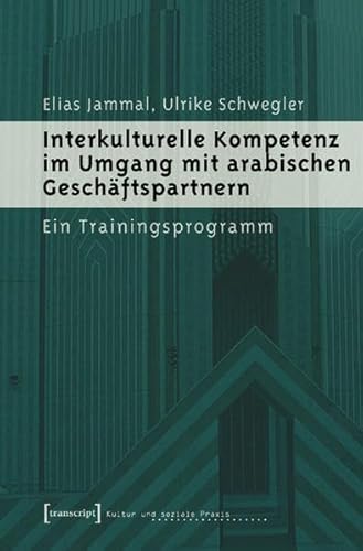 Interkulturelle Kompetenz im Umgang mit arabischen Geschäftspartnern: Ein Trainingsprogramm (Kultur und soziale Praxis)