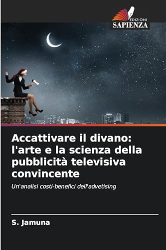 Accattivare il divano: l'arte e la scienza della pubblicità televisiva convincente: Un'analisi costi-benefici dell'advetising von Edizioni Sapienza