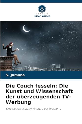 Die Couch fesseln: Die Kunst und Wissenschaft der überzeugenden TV-Werbung: Eine Kosten-Nutzen-Analyse der Werbung von Verlag Unser Wissen