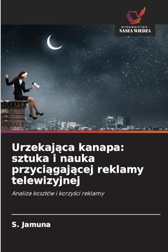 Urzekająca kanapa: sztuka i nauka przyciągającej reklamy telewizyjnej: Analiza kosztów i korzyści reklamy: Analiza kosztów i korzy¿ci reklamy von Wydawnictwo Nasza Wiedza