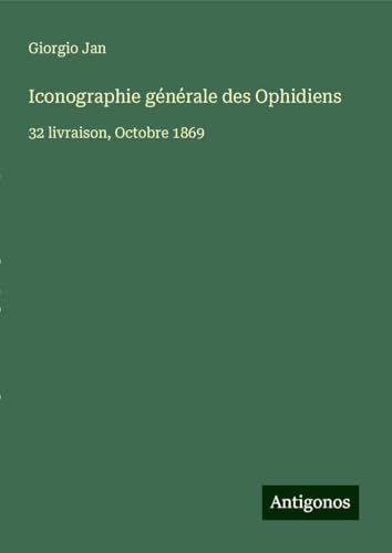 Iconographie générale des Ophidiens: 32 livraison, Octobre 1869 von Antigonos Verlag