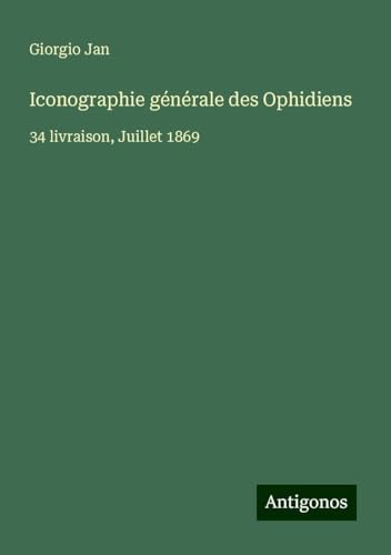 Iconographie générale des Ophidiens: 34 livraison, Juillet 1869 von Antigonos Verlag