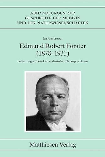 Edmund Robert Forster (1878-1933). Lebensweg und Werk eines deutschen Neuropsychiaters (Abhandlungen zur Geschichte der Medizin und der Naturwissenschaften)