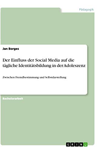 Der Einfluss der Social Media auf die tägliche Identitätsbildung in der Adoleszenz: Zwischen Fremdbestimmung und Selbstdarstellung
