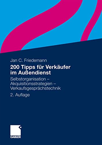 200 Tipps für Verkäufer im Außendienst: Selbstorganisation - Akquisitionsstrategien - Verkaufsgesprächstechnik