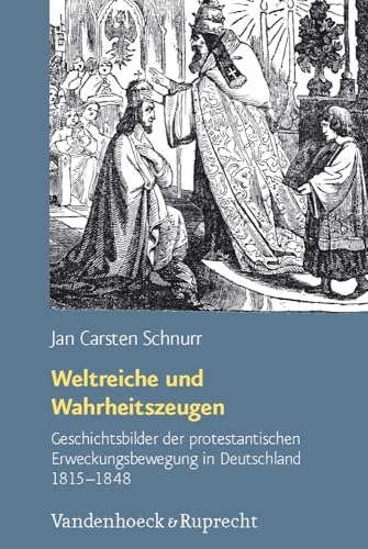 Weltreiche und Wahrheitszeugen: Geschichtsbilder der protestantischen Erweckungsbewegung in Deutschland 1815 - 1848 (Arbeiten zur Geschichte des Pietismus, Band 57) von Vandenhoeck & Ruprecht