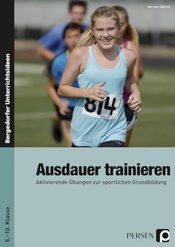 Ausdauer trainieren: Aktivierende Übungen zur sportlichen Grundbildung (5. bis 10. Klasse)