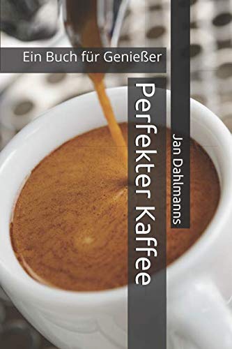 Perfekter Kaffee: Ein Buch für Genießer von Independently published