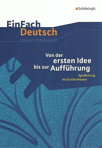 EinFach Deutsch Unterrichtsmodelle: Von der ersten Idee bis zur Aufführung: Spielleitung im Schülertheater. Klassen 5 - 13 von Schoeningh Verlag Im