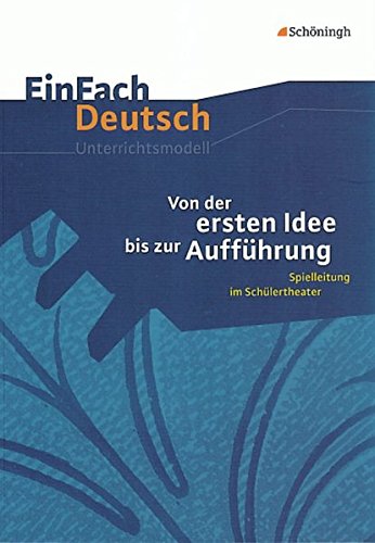 EinFach Deutsch Unterrichtsmodelle: Von der ersten Idee bis zur Aufführung: Spielleitung im Schülertheater. Klassen 5 - 13