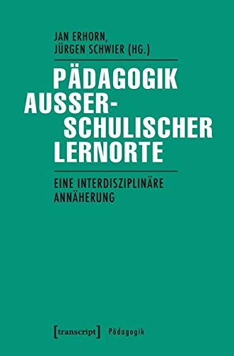 Pädagogik außerschulischer Lernorte: Eine interdisziplinäre Annäherung Pädagogik außerschulischer Lernorte: Eine interdisziplinäre Annäherung