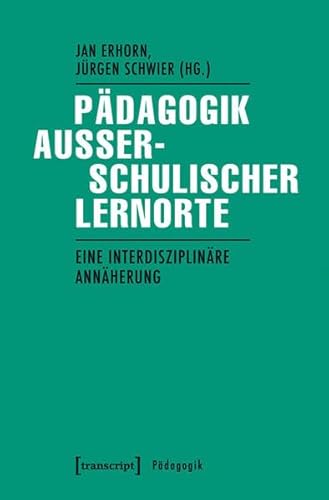 Pädagogik außerschulischer Lernorte: Eine interdisziplinäre Annäherung Pädagogik außerschulischer Lernorte: Eine interdisziplinäre Annäherung