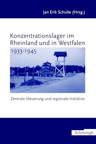 Konzentrationslager im Rheinland und in Westfalen 1933-1945. Zwischen zentraler Steuerung und regionaler Initiative