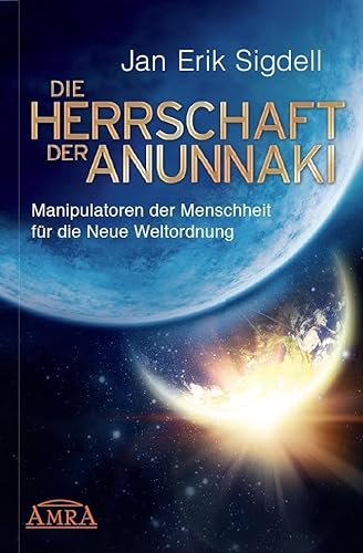 DIE HERRSCHAFT DER ANUNNAKI. Manipulatoren der Menschheit für die Neue Weltordnung von AMRA Verlag