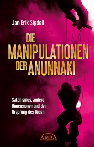 DIE MANIPULATIONEN DER ANUNNAKI. Satanismus, andere Dimensionen und der Ursprung des Bösen von AMRA Verlag