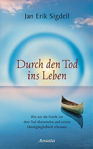Durch den Tod ins Leben: Wie wir die Furcht vor dem Tod überwinden und unsere Unvergänglichkeit erkennen von Ansata