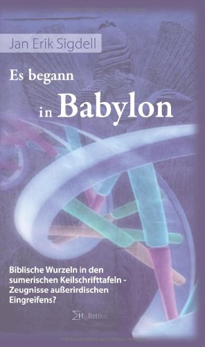 Es begann in Babylon. Biblische Wurzeln in den sumerischen Keilschrifttafeln Zeugnisse außerirdischen Eingreifens? von Holistika Verlag