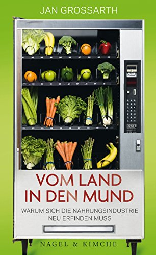 Vom Land in den Mund: Warum sich die Nahrungsindustrie neu erfinden muss von Nagel & Kimche