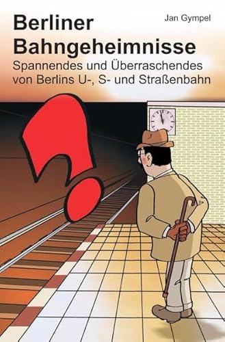 Berliner Bahngeheimnisse: Spannendes und Überraschendes von Berlins U-, S- und Straßenbahn
