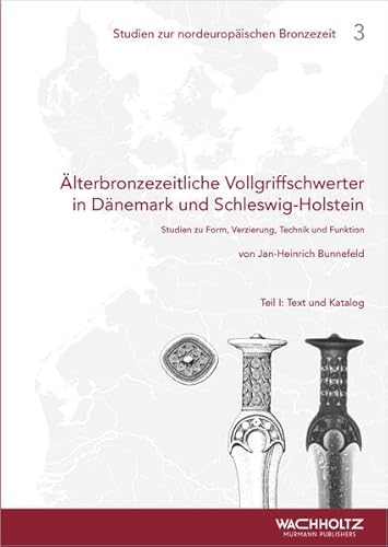 Älterbronzezeitliche Vollgriffschwerter in Dänemark und Schleswig-Holstein (Studien zur nordeuropäischen Bronzezeit, Band 3): Studien zu Form, Verzierung, Technik und Funktion von Wachholtz Verlag GmbH