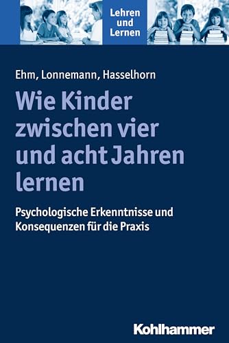 Wie Kinder zwischen vier und acht Jahren lernen: Psychologische Erkenntnisse und Konsequenzen für die Praxis (Lehren und Lernen) von Kohlhammer W.