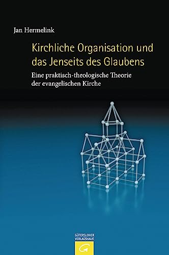 Kirchliche Organisation und das Jenseits des Glaubens: Eine praktisch-theologische Theorie der evangelischen Kirche Kirchliche Organisation und das Jenseits des Glaubens: Eine praktisch-theologische Theorie der evangelischen Kirche von Guetersloher Verlagshaus