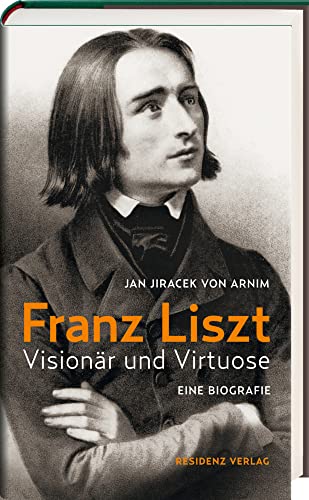 Franz Liszt: Visionär und Virtuose von Residenz Verlag