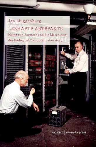 Lebhafte Artefakte: Heinz von Foerster und die Maschinen des Biological Computer Laboratory von Konstanz University Press