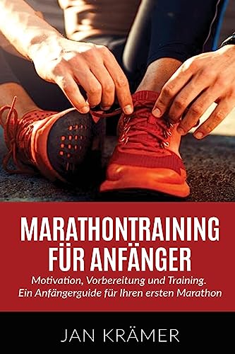 Marathontraining für Anfänger: Motivation, Vorbereitung und Training. Ein Anfängerguide für Ihren ersten Marathon.