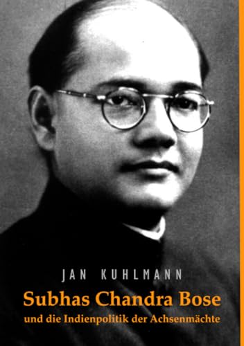 Subhas Chandra Bose und die Indienpolitik der Achsenmächte: 2., unveränderte Auflage Subhas Chandra Bose und die Indienpolitik der Achsenmächte: 2., unveränderte Auflage