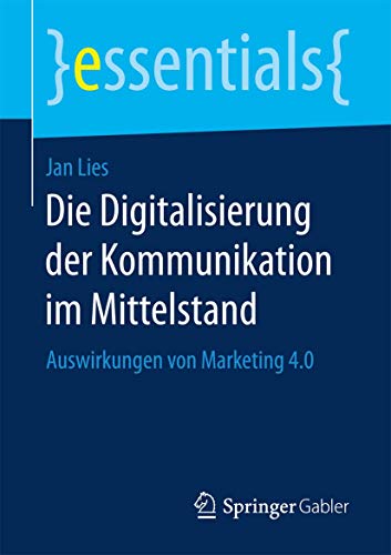 Die Digitalisierung der Kommunikation im Mittelstand: Auswirkungen von Marketing 4.0 (essentials) von Springer
