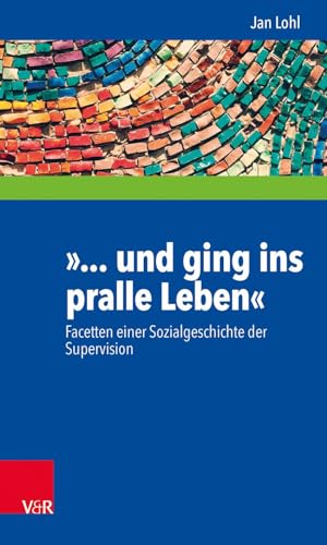 »... und ging ins pralle Leben«: Facetten einer Sozialgeschichte der Supervision (Interdisziplinäre Beratungsforschung, Band 15)