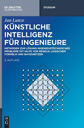 Künstliche Intelligenz für Ingenieure: Methoden zur Lösung ingenieurtechnischer Probleme mit Hilfe von Regeln, logischen Formeln und Bayesnetzen (De Gruyter Studium) von Walter de Gruyter