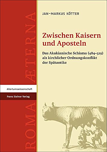 Zwischen Kaisern und Aposteln: Das Akakianische Schisma (484-519) als kirchlicher Ordnungskonflikt der Spätantike (Roma Aeterna) (Roma Aeterna: Beiträge zu Spätantike und Frühmittelalter, Band 2) von Franz Steiner Verlag Wiesbaden GmbH