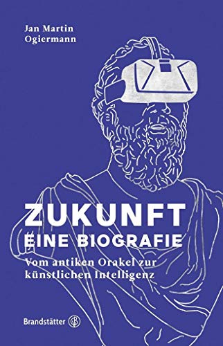 Zukunft - Eine Biografie: Vom antiken Orakel bis zur künstlichen Intelligenz: Vom antiken Orakel zur künstlichen Intelligenz