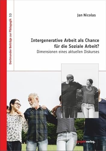Intergenerative Arbeit als Chance für die Soziale Arbeit?: Dimensionen eines aktuellen Diskurses (Dortmunder Beiträge zur Pädagogik)