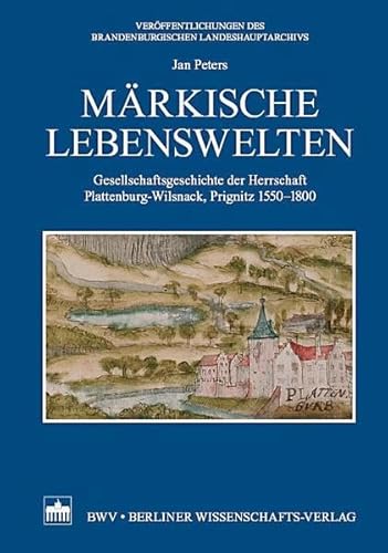 Märkische Lebenswelten: Gesellschaftsgeschichte der Herrschaft Plattenburg-Wilsnack, Prignitz 1550 - 1800 (Veröffentlichungen des Brandenburgischen Landeshauptarchivs) von Bwv - Berliner Wissenschafts-Verlag