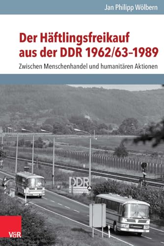 Der Häftlingsfreikauf aus der DDR 1962/63–1989: Zwischen Menschenhandel und humanitären Aktionen (Analysen und Dokumente der BStU: Wissenschaftliche ... Demokratischen Republik (BStU), Band 38)