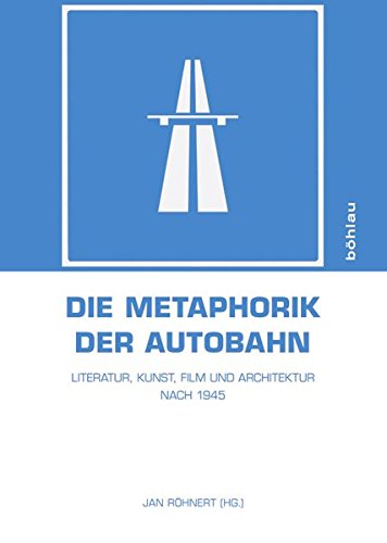 Die Metaphorik der Autobahn: Literatur, Kunst, Film und Architektur nach 1945 von Bohlau Verlag