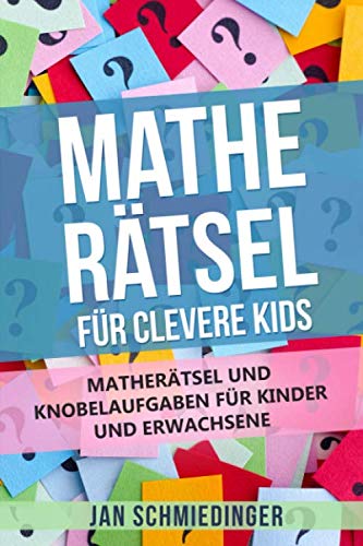 MATHE RÄTSEL FÜR CLEVERE KIDS: MATHERÄTSEL UND KNOBELAUFGABEN FÜR KINDER UND ERWACHSENE
