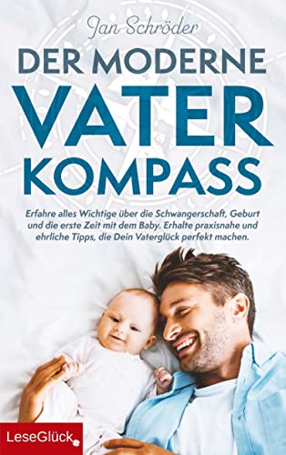 Der moderne Vater-Kompass: Erfahre alles Wichtige über die Schwangerschaft, Geburt und die erste Zeit mit dem Baby: Erhalte praxisnahe und ehrliche Tipps, die Dein Vaterglück perfekt machen