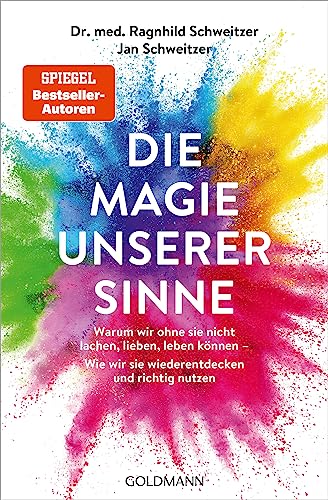 Die Magie unserer Sinne: Warum wir ohne sie nicht lachen, lieben, leben können - Wie wir sie wiederentdecken und richtig nutzen