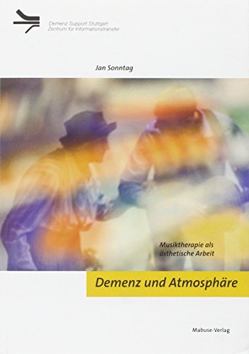 Demenz und Atmosphäre. Musiktherapie als ästhetische Arbeit: Musiktherapie als ästhetische Arbeit. Hrsg.: Demenz Support Stuttgart