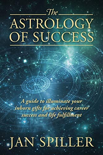 The Astrology of Success: A Guide to Illuminate Your Inborn Gifts for Achieving Career Success and Life Fulfillment The Astrology of Success: A Guide to Illuminate Your Inborn Gifts for Achieving Career Success and Life Fulfillment