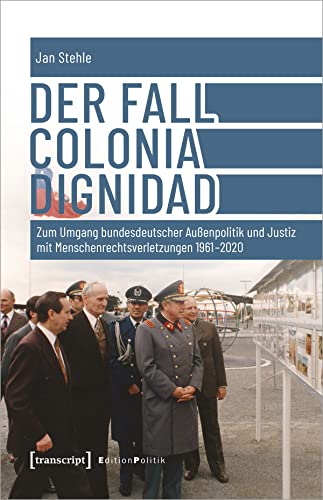 Der Fall Colonia Dignidad: Zum Umgang bundesdeutscher Außenpolitik und Justiz mit Menschenrechtsverletzungen 1961-2020 (Edition Politik)
