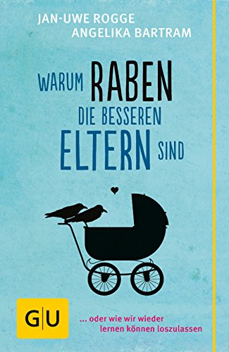 Warum Raben die besseren Eltern sind: … oder wie wir wieder lernen können loszulassen